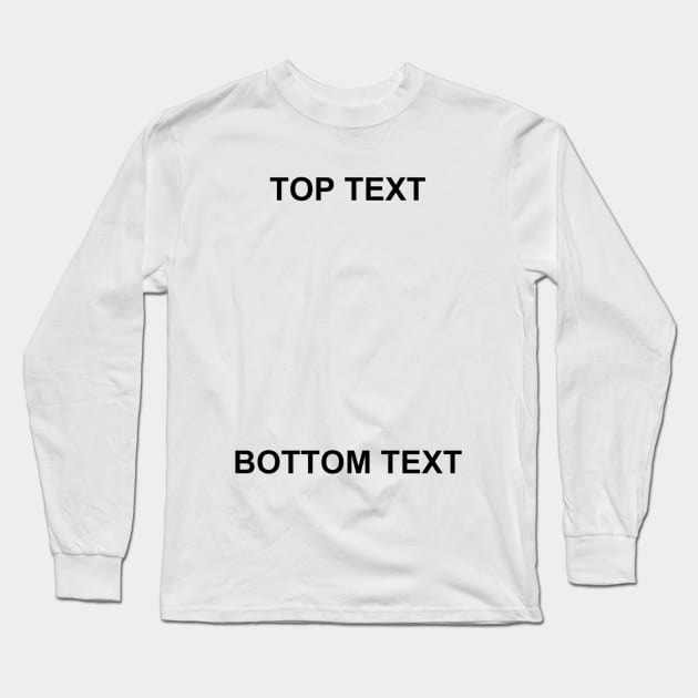 Top Text Bottom Text Shirt, Funny Meme Shirt, Oddly Specific Shirt, Dank Meme Shirt, Parody Shirt, Ignorant Style Shirt, Meme Shirt Long Sleeve T-Shirt by L3GENDS